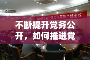 不断提升党务公开,如何推进党务公开
