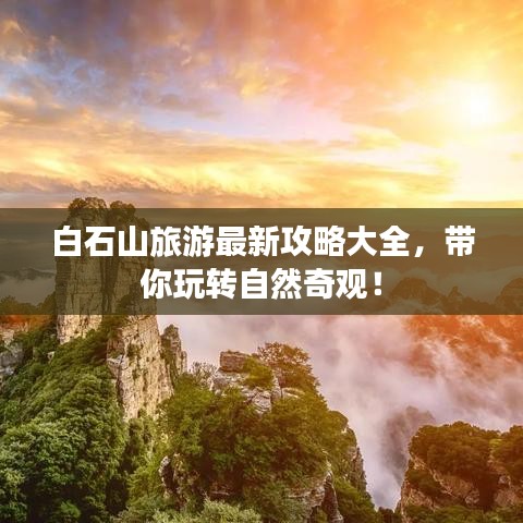 白石山旅游最新攻略大全,带你玩转自然奇观!