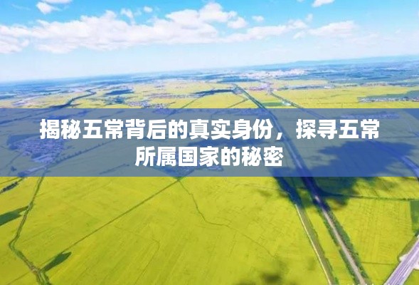 揭秘五常背后的真实身份,探寻五常所属国家的秘密