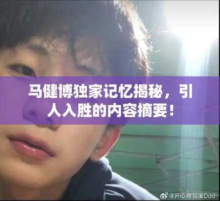 马健博独家记忆揭秘,引人入胜的内容摘要!