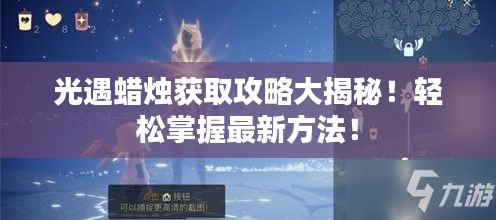 光遇蜡烛获取攻略大揭秘！轻松掌握最新方法！