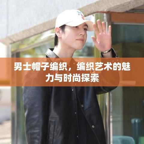 男士帽子编织,编织艺术的魅力与时尚探索
