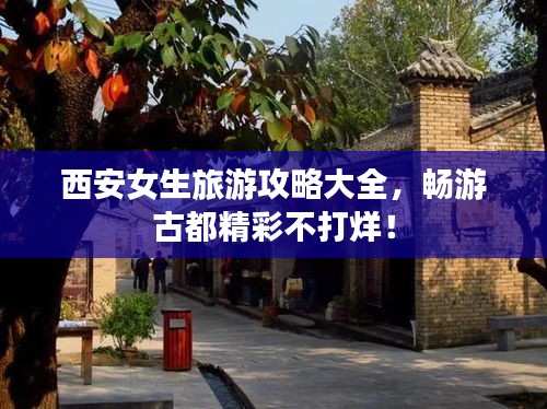 西安女生旅游攻略大全，畅游古都精彩不打烊！