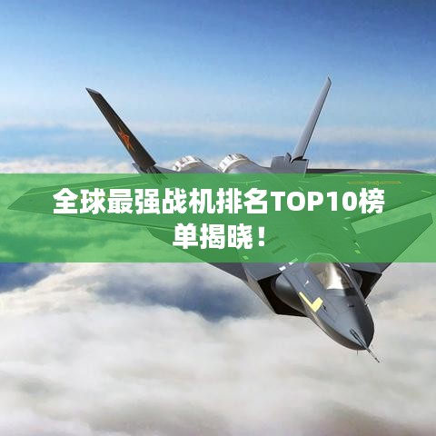全球最强战机排名TOP10榜单揭晓！