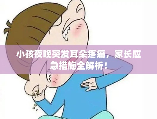 小孩夜晚突发耳朵疼痛，家长应急措施全解析！
