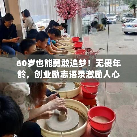 60岁也能勇敢追梦！无畏年龄，创业励志语录激励人心