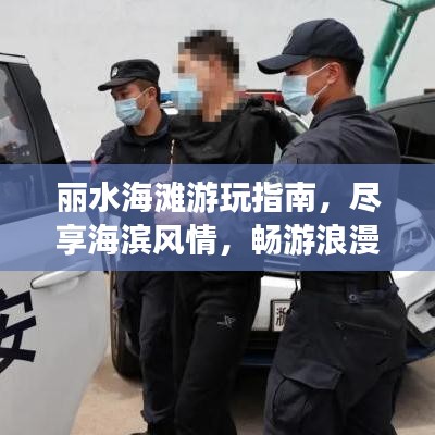 丽水海滩游玩指南，尽享海滨风情，畅游浪漫沙滩！