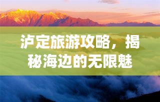泸定旅游攻略，揭秘海边的无限魅力！