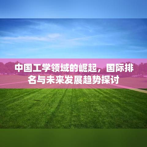 中国工学领域的崛起，国际排名与未来发展趋势探讨