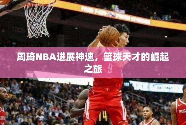 周琦NBA进展神速，篮球天才的崛起之旅