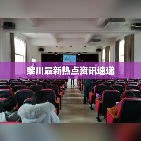 黎川最新热点资讯速递