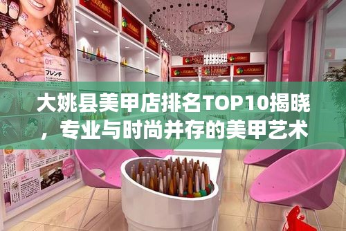 大姚县美甲店排名TOP10揭晓，专业与时尚并存的美甲艺术盛宴