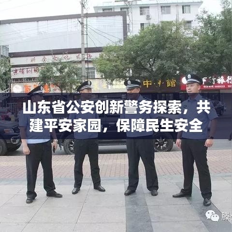 山东省公安创新警务探索，共建平安家园，保障民生安全