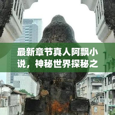 最新章节真人阿飘小说，神秘世界探秘之旅