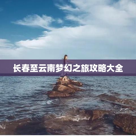 长春至云南梦幻之旅攻略大全
