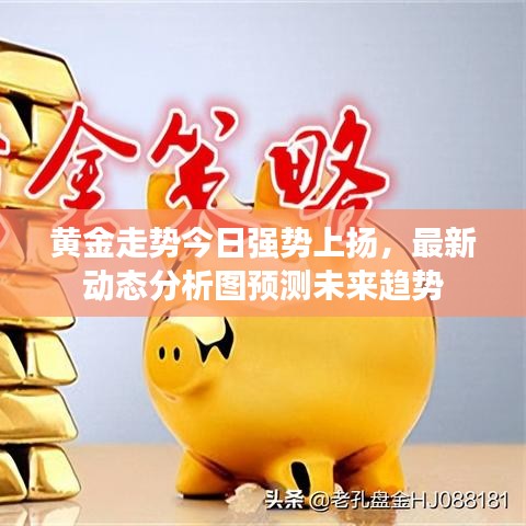 黄金走势今日强势上扬，最新动态分析图预测未来趋势